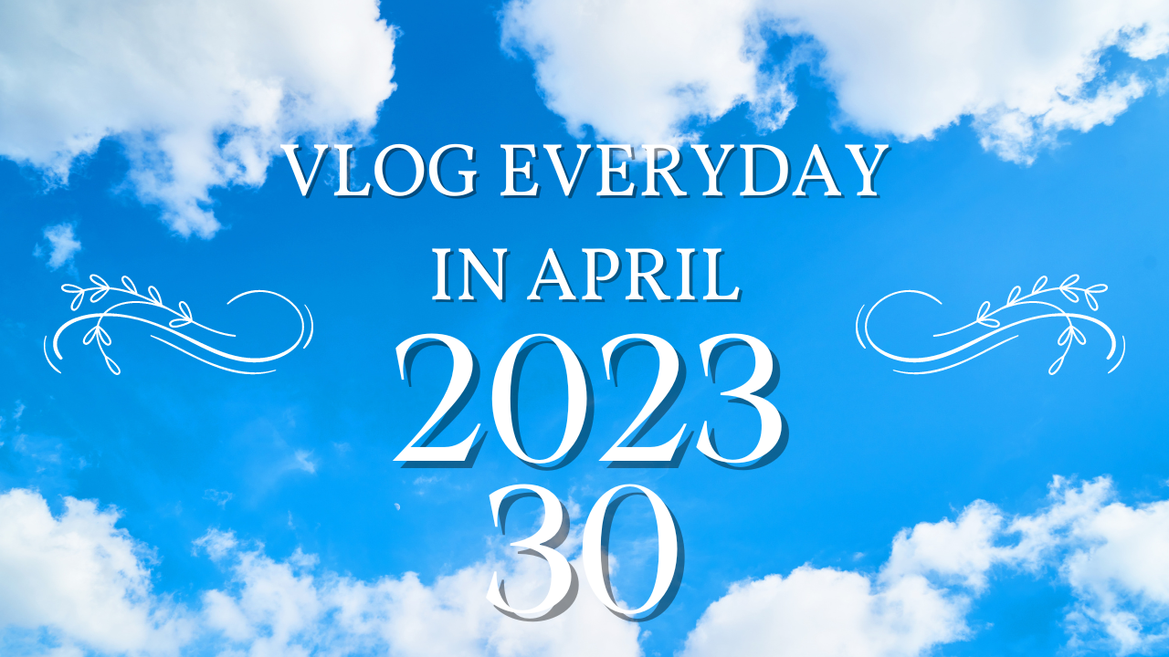 VLOG EVERYDAY IN APRIL day  30.png